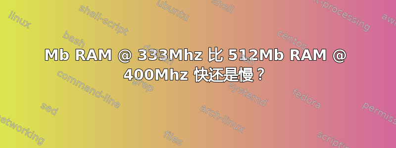 768Mb RAM @ 333Mhz 比 512Mb RAM @ 400Mhz 快还是慢？