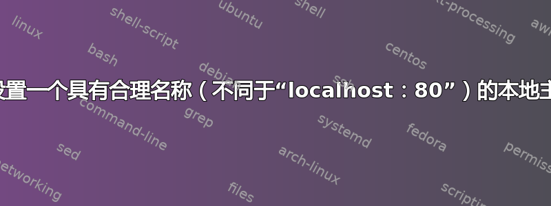 如何设置一个具有合理名称（不同于“localhost：80”）的本地主机？