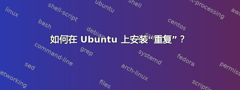 如何在 Ubuntu 上安装“重复”？