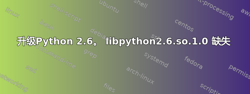 升级Python 2.6。 libpython2.6.so.1.0 缺失