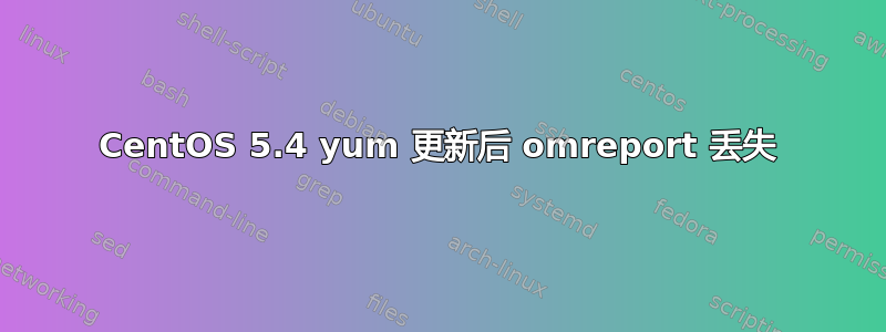 CentOS 5.4 yum 更新后 omreport 丢失