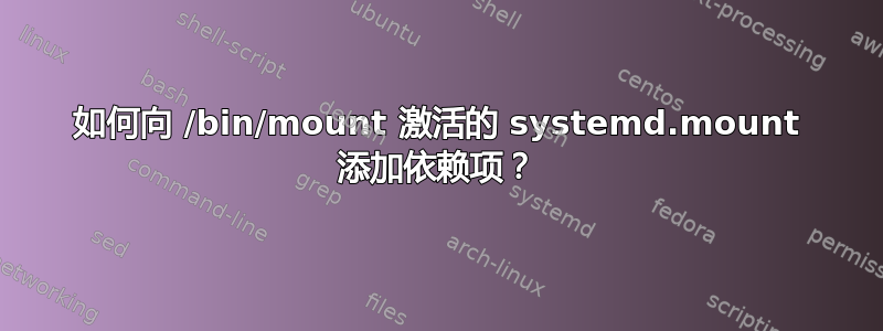 如何向 /bin/mount 激活的 systemd.mount 添加依赖项？