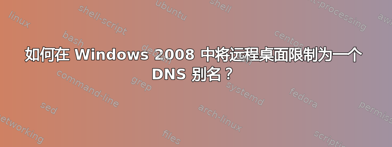 如何在 Windows 2008 中将远程桌面限制为一个 DNS 别名？