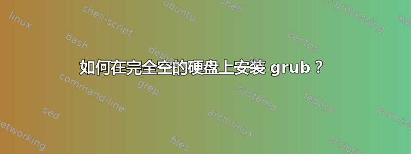 如何在完全空的硬盘上安装 grub？