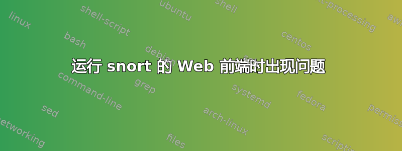 运行 snort 的 Web 前端时出现问题