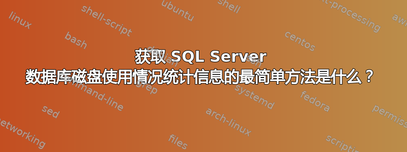 获取 SQL Server 数据库磁盘使用情况统计信息的最简单方法是什么？