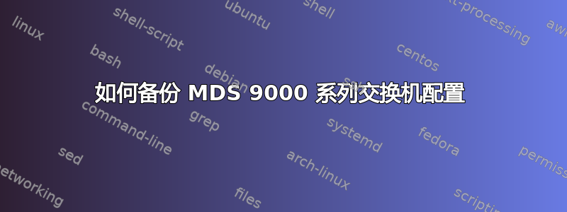 如何备份 MDS 9000 系列交换机配置