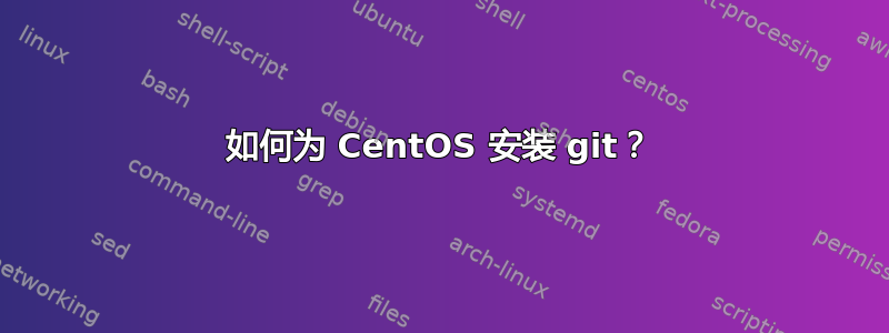 如何为 CentOS 安装 git？