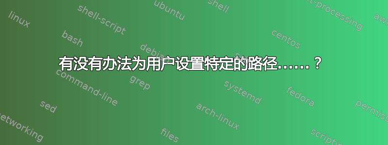 有没有办法为用户设置特定的路径......？