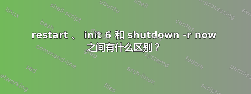 restart 、 init 6 和 shutdown -r now 之间有什么区别？