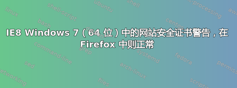 IE8 Windows 7（64 位）中的网站安全证书警告，在 Firefox 中则正常