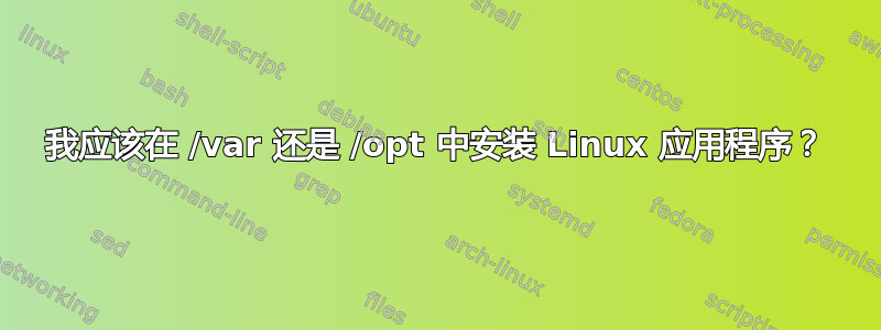 我应该在 /var 还是 /opt 中安装 Linux 应用程序？