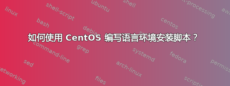 如何使用 CentOS 编写语言环境安装脚本？