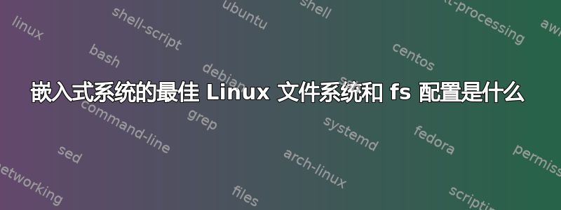 嵌入式系统的最佳 Linux 文件系统和 fs 配置是什么