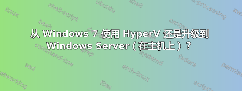 从 Windows 7 使用 HyperV 还是升级到 Windows Server（在主机上）？