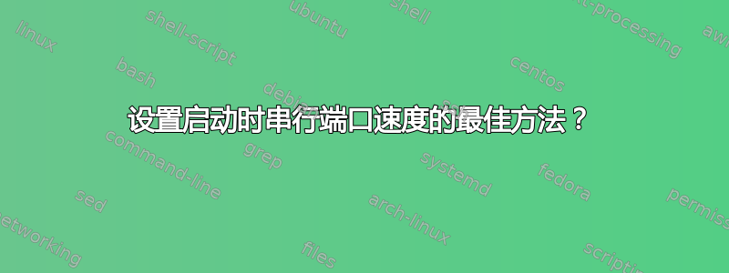 设置启动时串行端口速度的最佳方法？