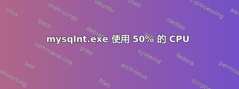 mysqlnt.exe 使用 50% 的 CPU