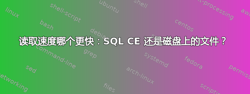 读取速度哪个更快：SQL CE 还是磁盘上的文件？