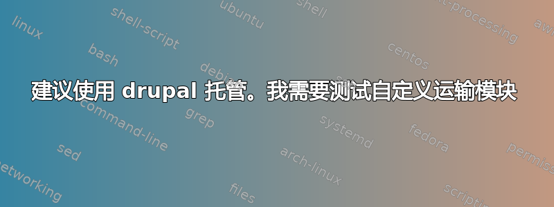 建议使用 drupal 托管。我需要测试自定义运输模块