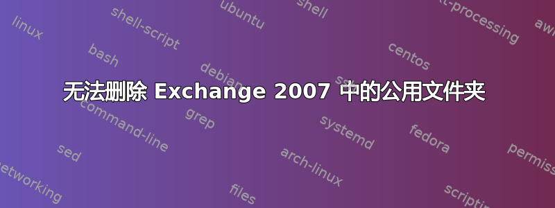 无法删除 Exchange 2007 中的公用文件夹