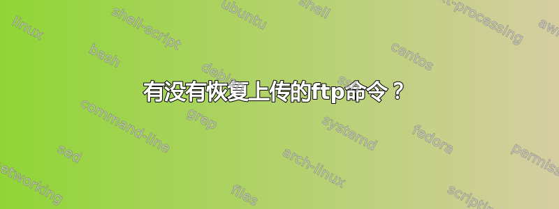 有没有恢复上传的ftp命令？