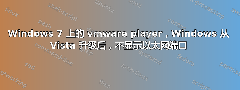 Windows 7 上的 vmware player，Windows 从 Vista 升级后，不显示以太网端口