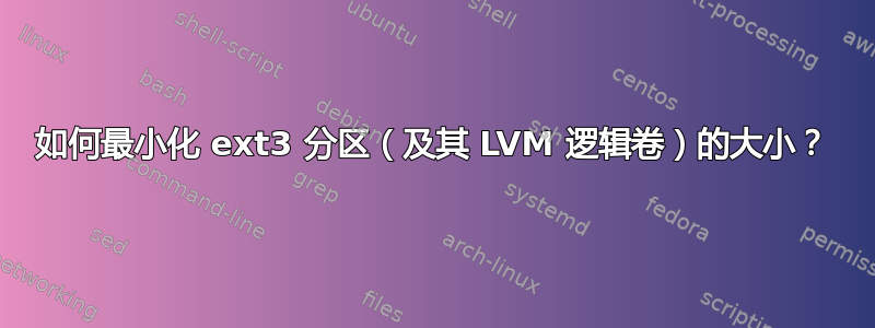 如何最小化 ext3 分区（及其 LVM 逻辑卷）的大小？