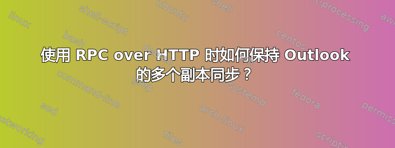 使用 RPC over HTTP 时如何保持 Outlook 的多个副本同步？