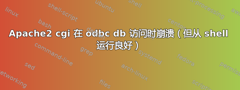 Apache2 cgi 在 odbc db 访问时崩溃（但从 shell 运行良好）