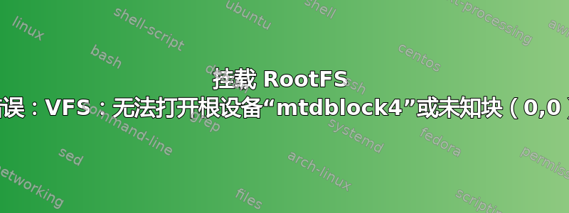 挂载 RootFS 错误：VFS：无法打开根设备“mtdblock4”或未知块（0,0）