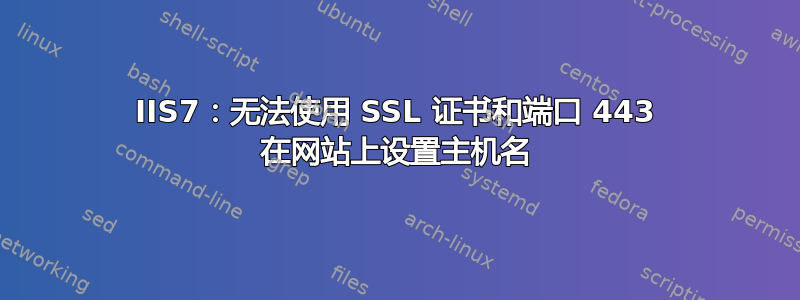 IIS7：无法使用 SSL 证书和端口 443 在网站上设置主机名