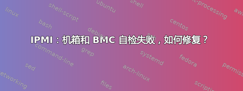 IPMI：机箱和 BMC 自检失败，如何修复？