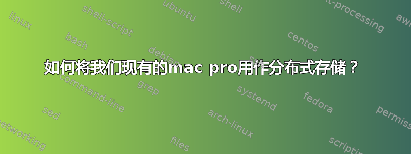 如何将我们现有的mac pro用作分布式存储？