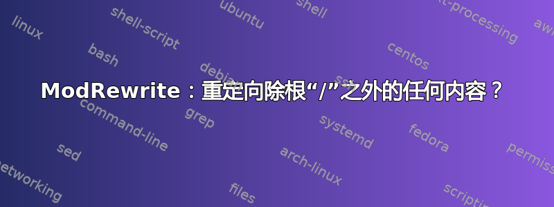 ModRewrite：重定向除根“/”之外的任何内容？