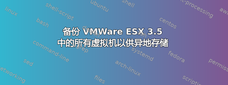 备份 VMWare ESX 3.5 中的所有虚拟机以供异地存储