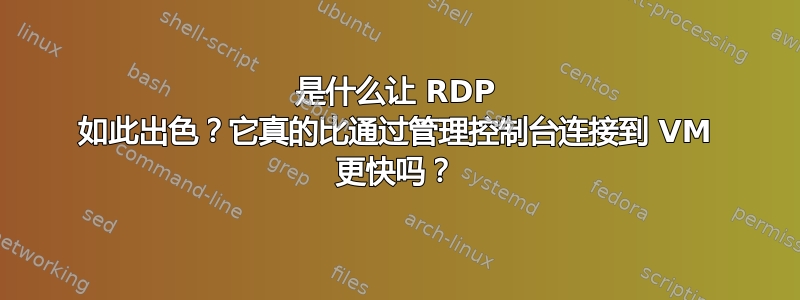 是什么让 RDP 如此出色？它真的比通过管理控制台连接到 VM 更快吗？