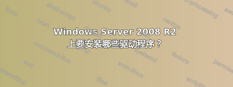 Windows Server 2008 R2 上要安装哪些驱动程序？