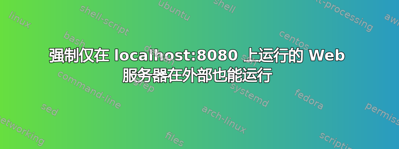 强制仅在 localhost:8080 上运行的 Web 服务器在外部也能运行