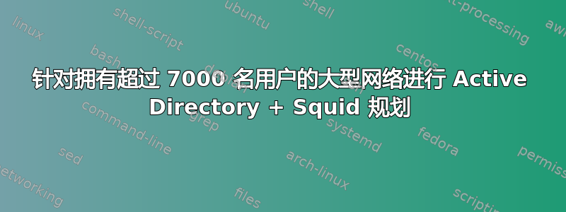 针对拥有超过 7000 名用户的大型网络进行 Active Directory + Squid 规划