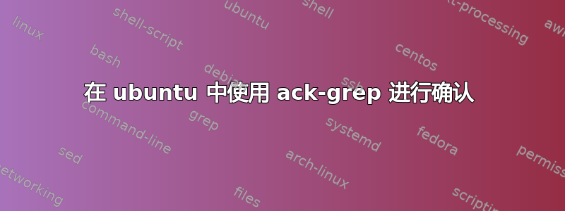 在 ubuntu 中使用 ack-grep 进行确认