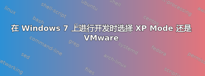 在 Windows 7 上进行开发时选择 XP Mode 还是 VMware