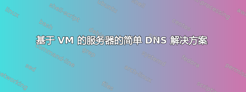 基于 VM 的服务器的简单 DNS 解决方案