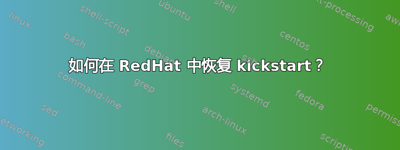 如何在 RedHat 中恢复 kickstart？