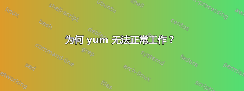 为何 yum 无法正常工作？