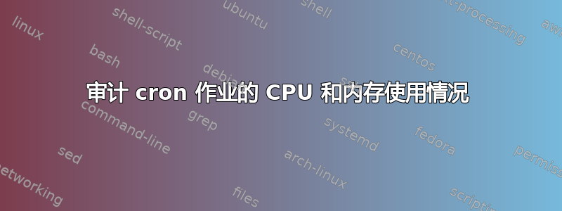 审计 cron 作业的 CPU 和内存使用情况