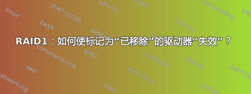 RAID1：如何使标记为“已移除”的驱动器“失效”？