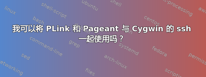 我可以将 PLink 和 Pageant 与 Cygwin 的 ssh 一起使用吗？