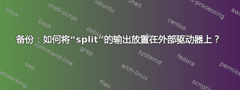 备份：如何将“split”的输出放置在外部驱动器上？