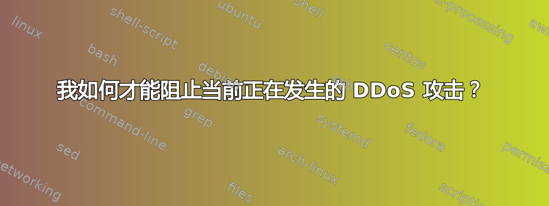 我如何才能阻止当前正在发生的 DDoS 攻击？