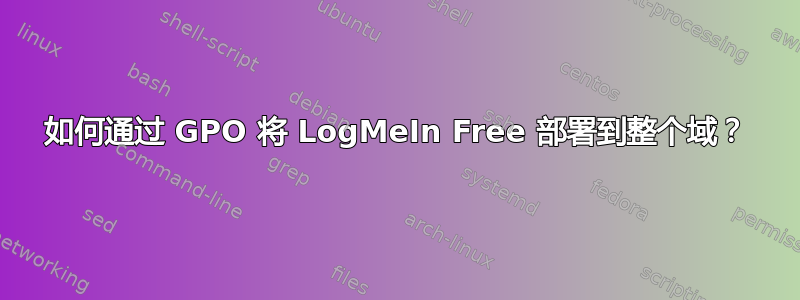 如何通过 GPO 将 LogMeIn Free 部署到整个域？